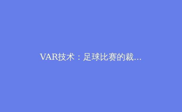 VAR技术：足球比赛的裁判革命与未来挑战 - 2