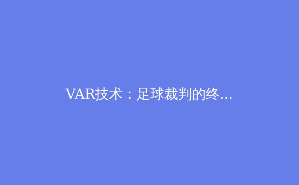 VAR技术：足球裁判的终极答案还是争议之源？