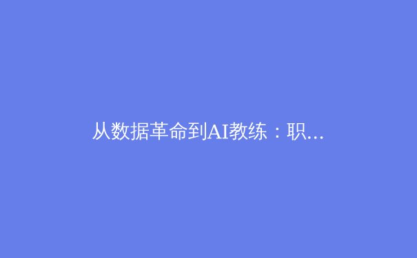 从数据革命到AI教练：职业体育的智能转型与未来挑战 - 4