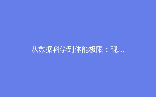 从数据科学到体能极限：现代体育训练的革命性变革